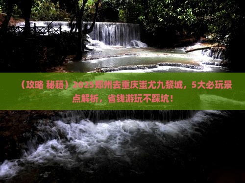 郑州到重庆蚩尤九黎城哪里玩