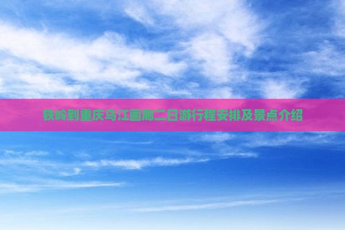 铁岭到重庆乌江画廊二日游
