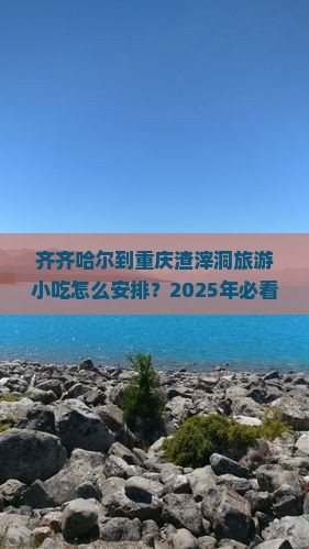 齐齐哈尔到重庆渣滓洞旅游小吃