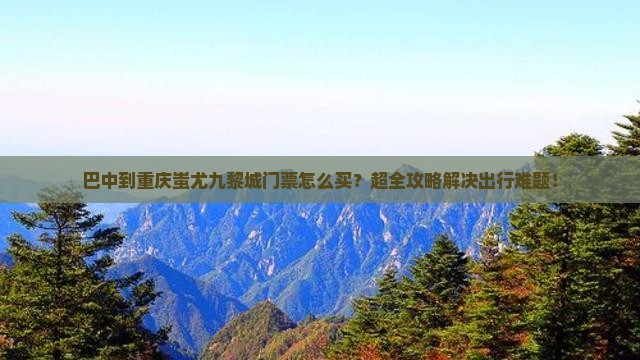 巴中到重庆蚩尤九黎城门票