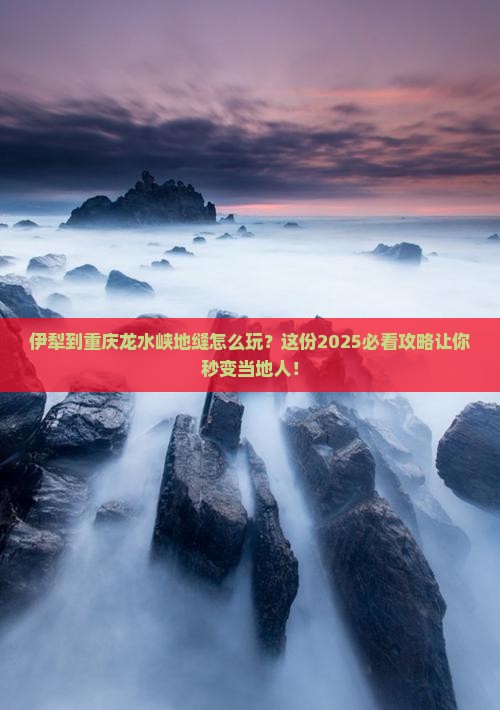 伊犁到重庆龙水峡地缝必去地 伊犁到重庆龙水峡地缝必去地