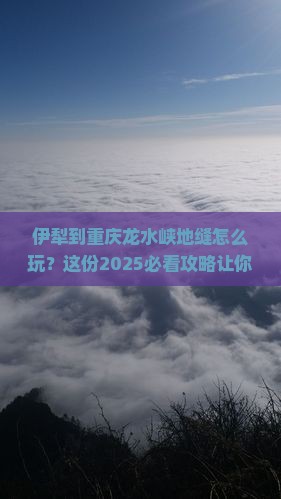 伊犁到重庆龙水峡地缝必去地 伊犁到重庆龙水峡地缝必去地
