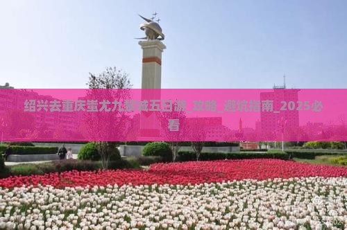 绍兴去重庆蚩尤九黎城五日游