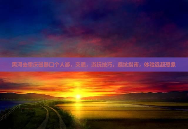 黑河去重庆磁器口个人游