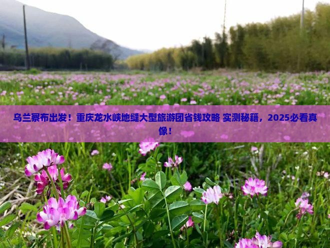 乌兰察布到重庆龙水峡地缝大型旅游团