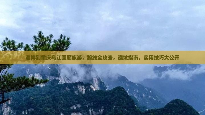 淄博到重庆乌江画廊旅游