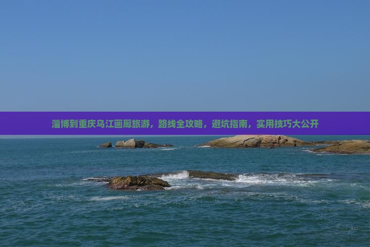 淄博到重庆乌江画廊旅游