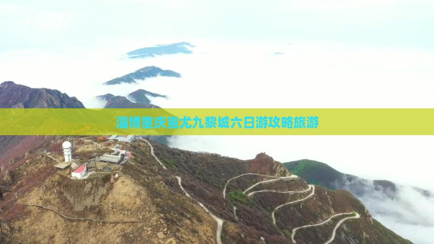 淄博去重庆蚩尤九黎城六日游