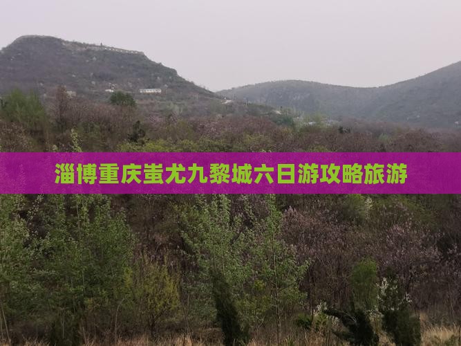 淄博去重庆蚩尤九黎城六日游