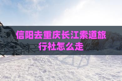 信阳去重庆长江索道旅行社