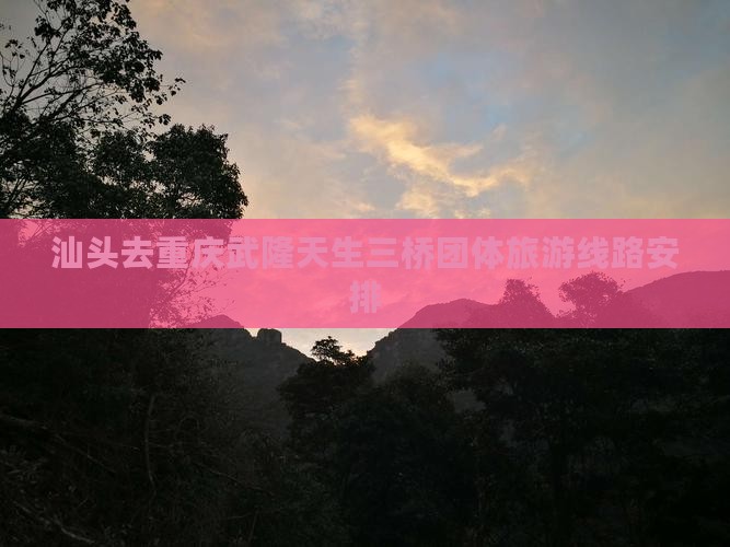 汕头去重庆武隆天生三桥团体旅游
