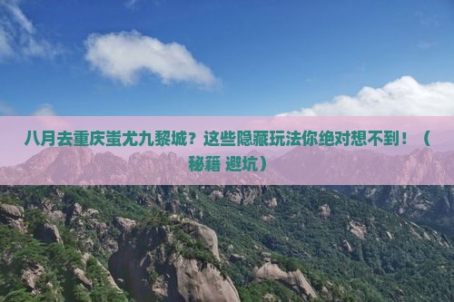 八月去重庆蚩尤九黎城景点