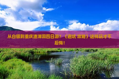 白银到重庆渣滓洞四日游