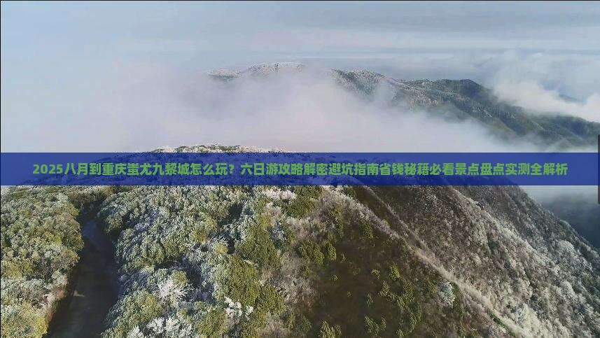八月到重庆蚩尤九黎城六日游