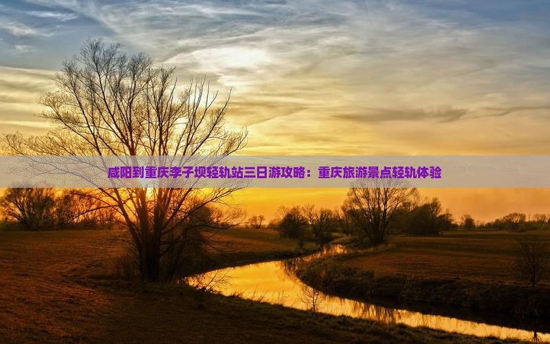 咸阳到重庆李子坝轻轨站三日游