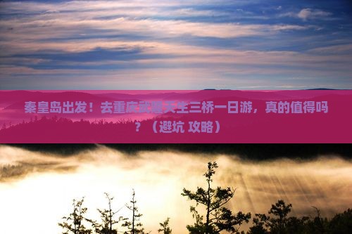 秦皇岛去重庆武隆天生三桥一日