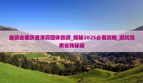 曲靖去重庆渣滓洞团体旅游