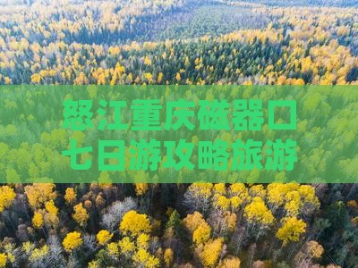 怒江去重庆磁器口七日游
