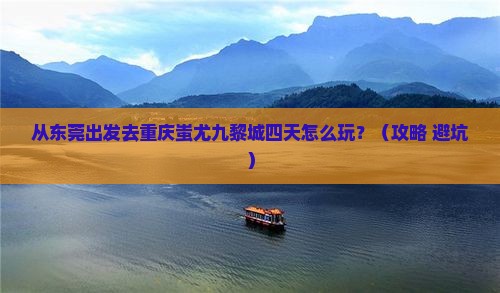 东莞去重庆蚩尤九黎城四日游 东莞去重庆蚩尤九黎城四日游