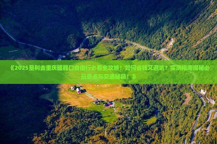 垦利去重庆磁器口自由行 垦利去重庆磁器口自由行