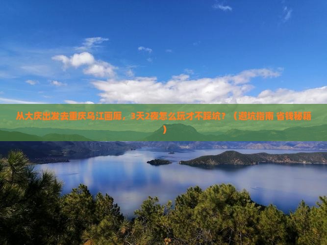 大庆去重庆乌江画廊旅游