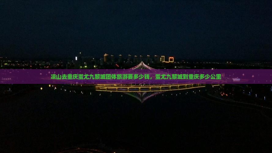凉山去重庆蚩尤九黎城团体旅游