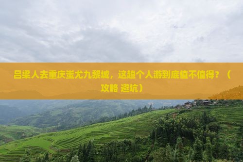 吕梁去重庆蚩尤九黎城个人游