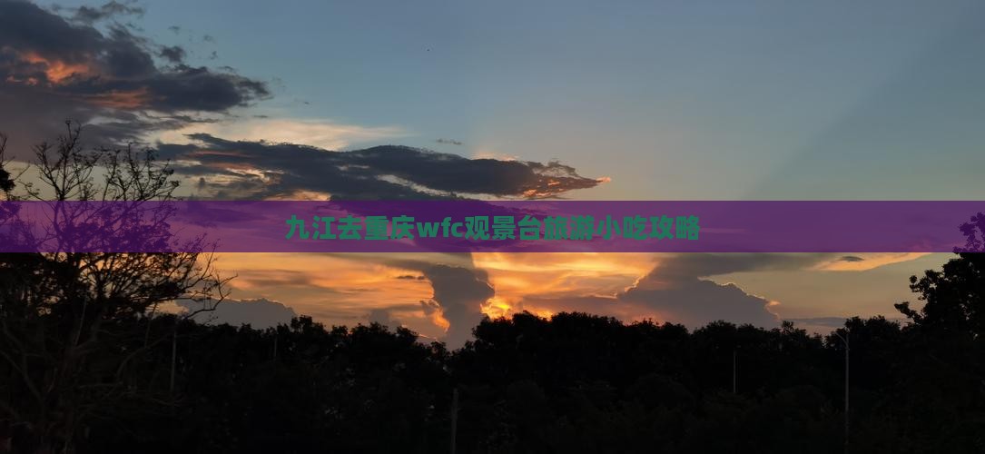 九江去重庆wfc观景台旅游小吃 九江去重庆wfc观景台旅游小吃