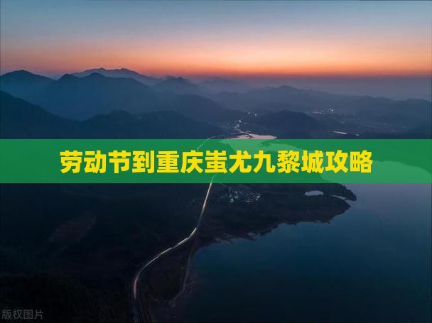 劳动节到重庆蚩尤九黎城攻略
