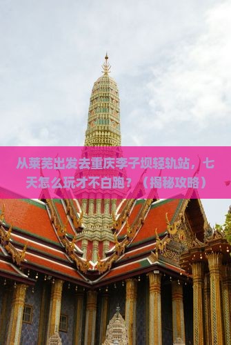 莱芜去重庆李子坝轻轨站七日游