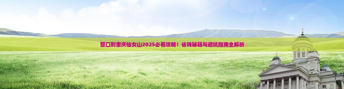 营口到重庆仙女山必去地