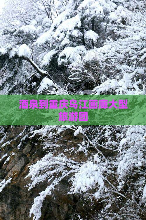 酒泉到重庆乌江画廊大型旅游团