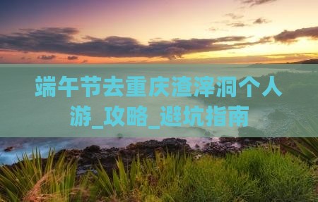 端午节去重庆渣滓洞个人游