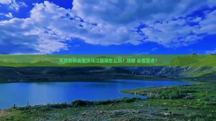 克孜勒苏去重庆乌江画廊景点