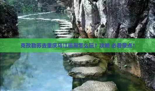 克孜勒苏去重庆乌江画廊景点
