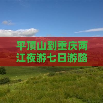 平顶山到重庆两江夜游七日游