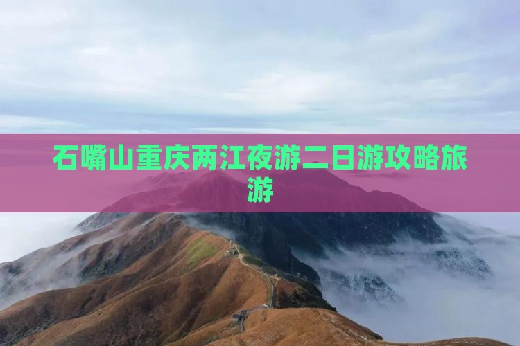 石嘴山去重庆两江夜游二日游