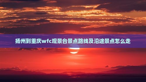 扬州到重庆wfc观景台景点