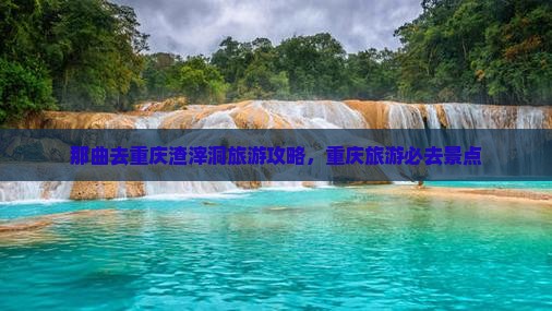 那曲去重庆渣滓洞旅游
