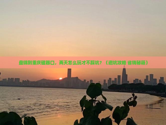 盘锦到重庆磁器口二日游