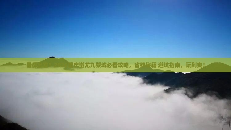 昌都去重庆蚩尤九黎城哪里玩
