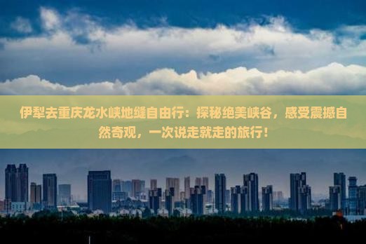伊犁去重庆龙水峡地缝自由行