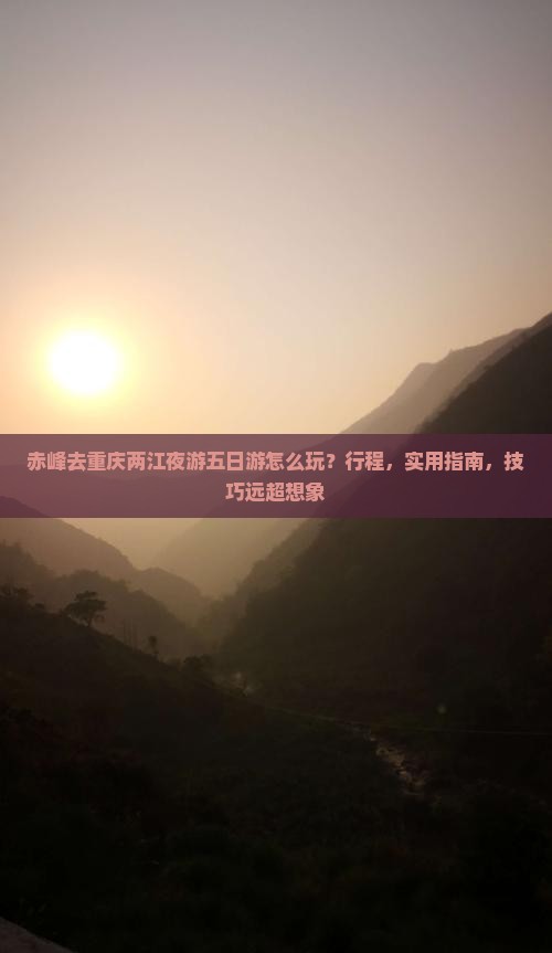 赤峰去重庆两江夜游五日游