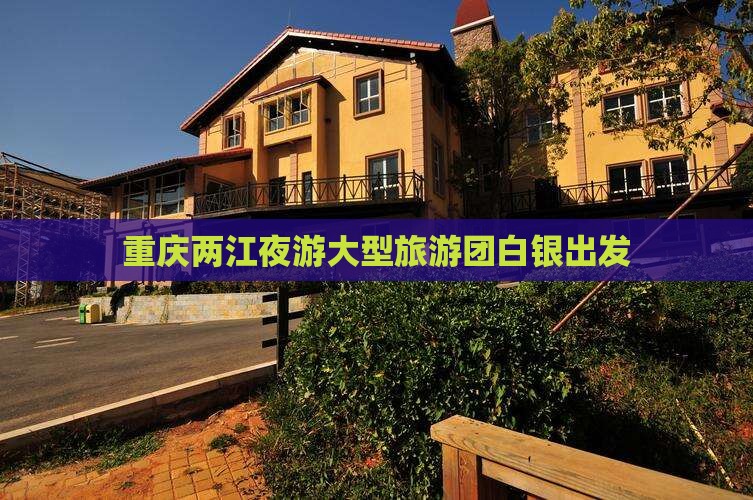 白银到重庆两江夜游大型旅游团