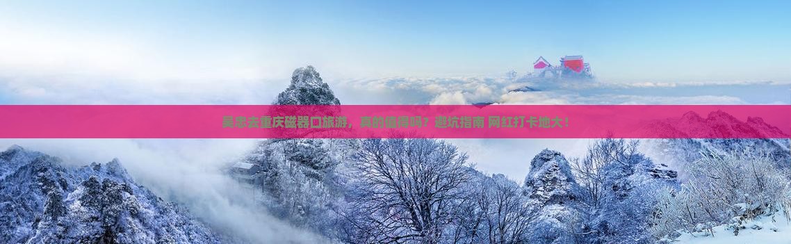 吴忠去重庆磁器口旅游