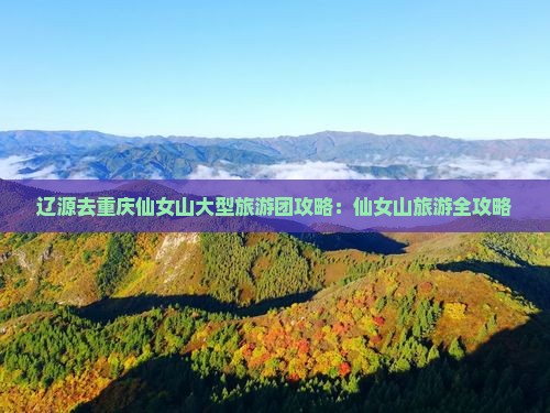 辽源去重庆仙女山大型旅游团