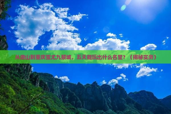 唐山到重庆蚩尤九黎城五日游