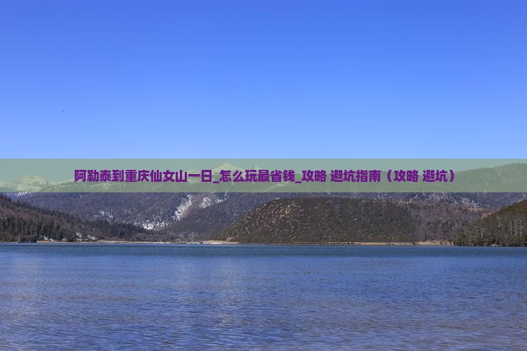 阿勒泰到重庆仙女山一日
