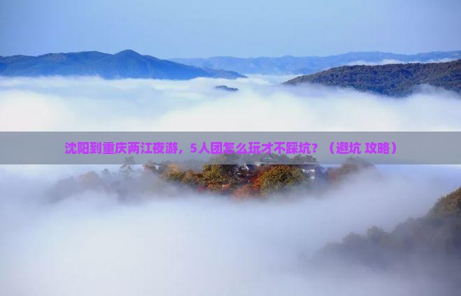 沈阳到重庆两江夜游团体旅游
