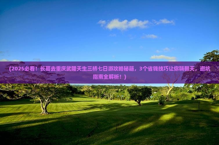 长葛去重庆武隆天生三桥七日游